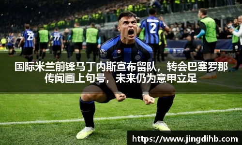 国际米兰前锋马丁内斯宣布留队，转会巴塞罗那传闻画上句号，未来仍为意甲立足